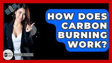 How Does Carbon Burning Work? - Physics Frontier