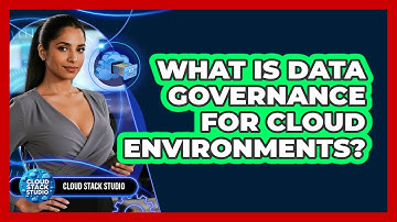 What Is Data Governance For Cloud Environments? - Cloud Stack Studio