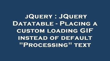 jQuery : JQuery Datatable - Placing a custom loading GIF instead of default "Processing" text