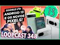 GOOGLE I/O: ANDROID 13, NOVOS PIXELS E TODAS AS NOVIDADES! Loopcast 348!