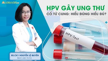 HPV gây ung thư cổ tử cung: hiểu đúng hiểu đủ | BS.CK1 Nguyễn Lệ Quyên