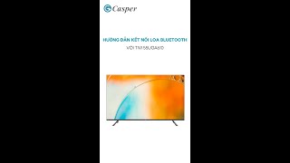 Hướng dẫn kết nối loa Bluetooth với Tivi Casper 55UGA610