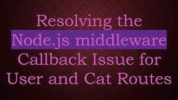 Resolving the Node.js middleware Callback Issue for User and Cat Routes