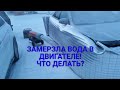 замерзла вода в двигателе!что делать?какие последствия?