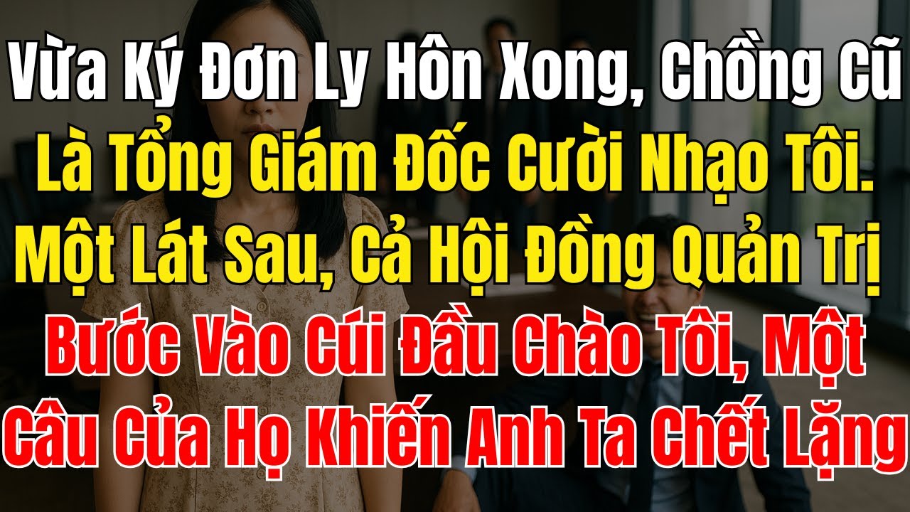 Vừa Ký Đơn Ly Hôn Xong, Chồng Cũ Là Tổng Giám Đốc Cười Nhạo Tôi  Một Lát Sau, Cả Hội Đồng Quản Trị
