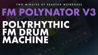 Polyrhythmic FM Synthesis Reaktor Drum Machine - FM POLYNATOR v3