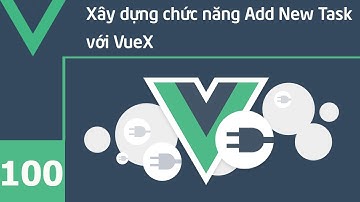 Lập trình VueJS - 100 Xây dựng chức năng Add New Task với VueX