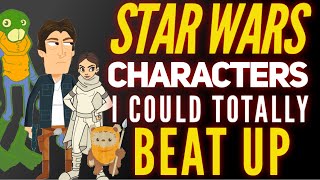 Star Wars Characters I Could Beat Up!
