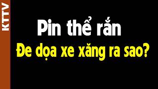 Tại sao Pin thể rắn là án tử cho xe xăng dầu??