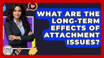 What Are The Long-term Effects Of Attachment Issues? - Child Welfare Network