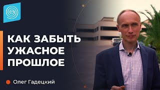 Как перестать жить прошлым и избавиться от плохих воспоминаний? Олег Гадецкий