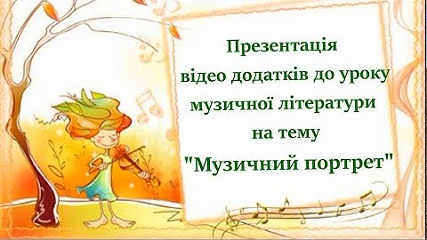 Презентація відео додатків до уроку музичної літератури на тему "Музичний портрет"