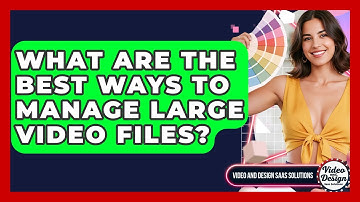What Are The Best Ways To Manage Large Video Files? - Video And Design Saas Solutions