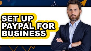 How to Set Up PayPal for Business (Updated 2025)