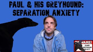 Paul & his Greyhound: Separation Anxiety