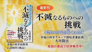 【最新刊】大川隆法総裁『不滅なるものへの挑戦―霊性の時代を拓くために―』幸福の科学出版
