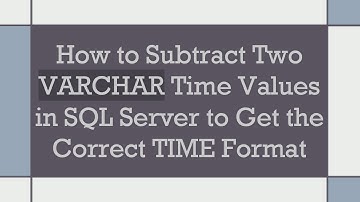 How to Subtract Two VARCHAR Time Values in SQL Server to Get the Correct TIME Format