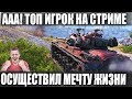 ТОП ИГРОК НА СТРИМЕ ОСУЩЕСТВИЛ МЕЧТУ ВСЕЙ СВОЕЙ ЖИЗНИ В WORLD OF TANKS