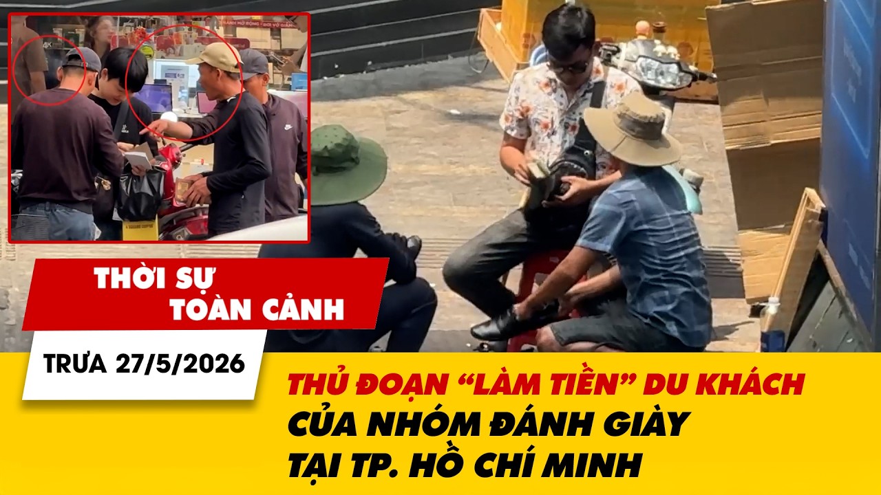 ⁣Thời sự toàn cảnh trưa 27/5: Thủ đoạn 'làm tiền' du khách của nhóm đánh giày tại TP. Hồ Ch
