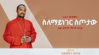 ስለማይነገር ስጦታው | አዲስ መዝሙር | Ethiopian Orthodox Tewahdo Mezmur 2021 - ሊቀ ልሣናት ቸርነት ሰናይ | Chernet Senai