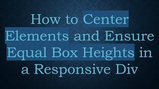 How to Center Elements and Ensure Equal Box Heights in a Responsive Div