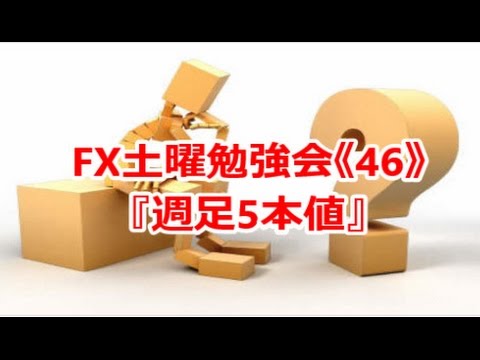 FX土曜勉強会《46》『週足5本値』