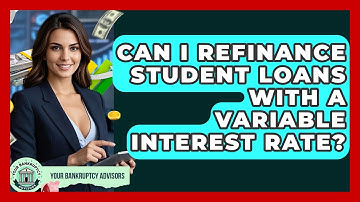 Can I Refinance Student Loans With A Variable Interest Rate? - Your Bankruptcy Advisors