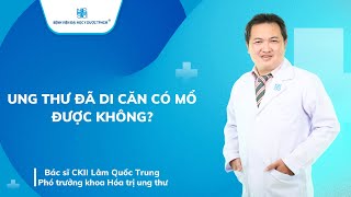 UNG THƯ ĐÃ DI CĂN CÓ MỔ ĐƯỢC KHÔNG? | UMC | Bệnh viện Đại học Y Dược TPHCM