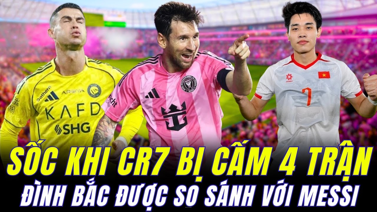 RONALDO ĐỐI MẶT ÁN PHẠT CỰC NẶNG CẤM 4 TRẬN TẠI Ả RẬP. ĐÌNH BẮC ĐƯỢC SO SÁNH VỚI MESSI