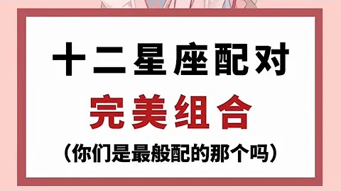 十二星座配对完美组合（你们是最般配的那个吗）【抖音版本】 - 天天要闻