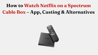 How to Watch Netflix on a Spectrum Cable Box – App, Casting & Alternatives
