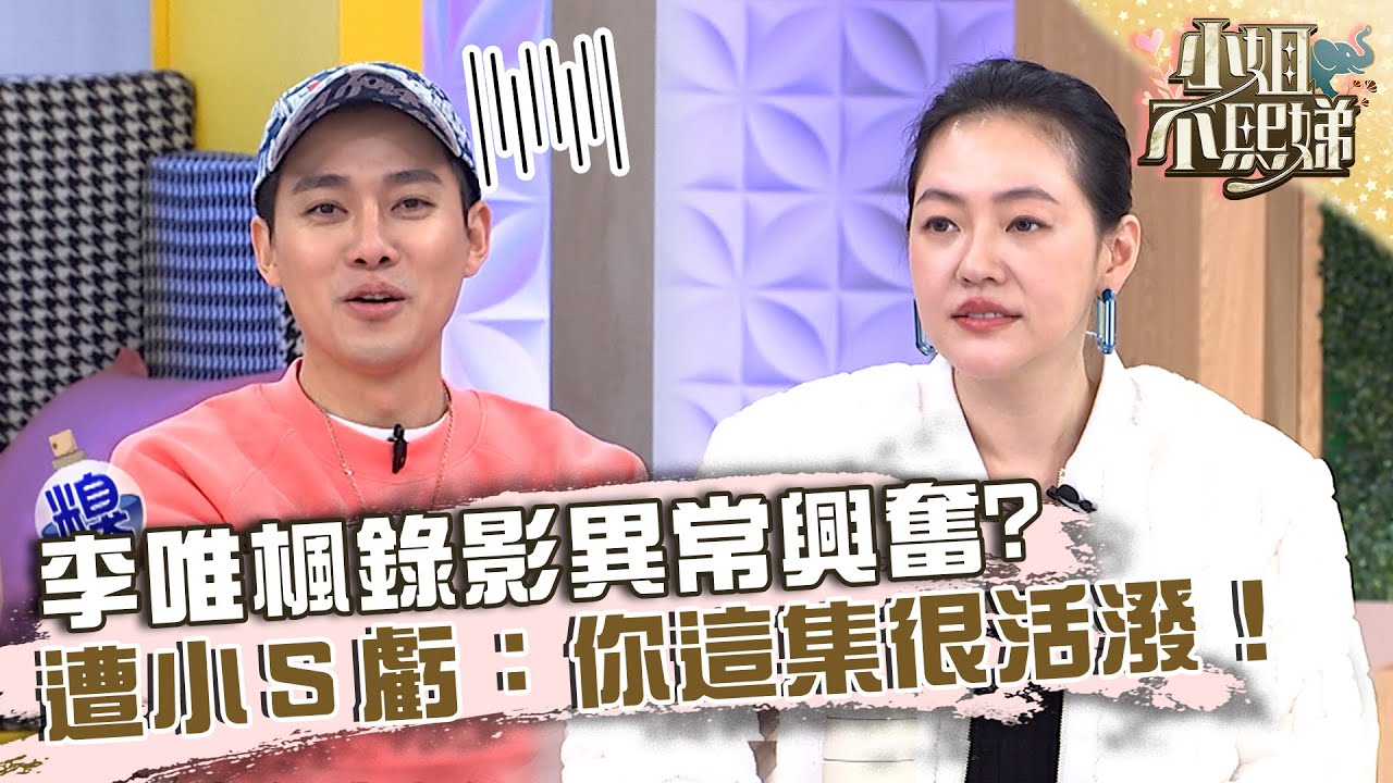 享齊人之福！李唯楓錄影異常興奮？遭小Ｓ虧：你這集很活潑！【#小姐不熙娣】20230125 EP225 Part1 黃沐妍 艾融