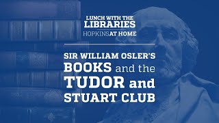 Lunch with the Libraries: Sir William Osler’s Books and the Tudor & Stuart Club