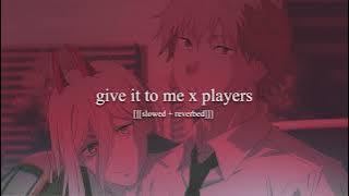players x give It to me [[[slowed   reverbed]]]