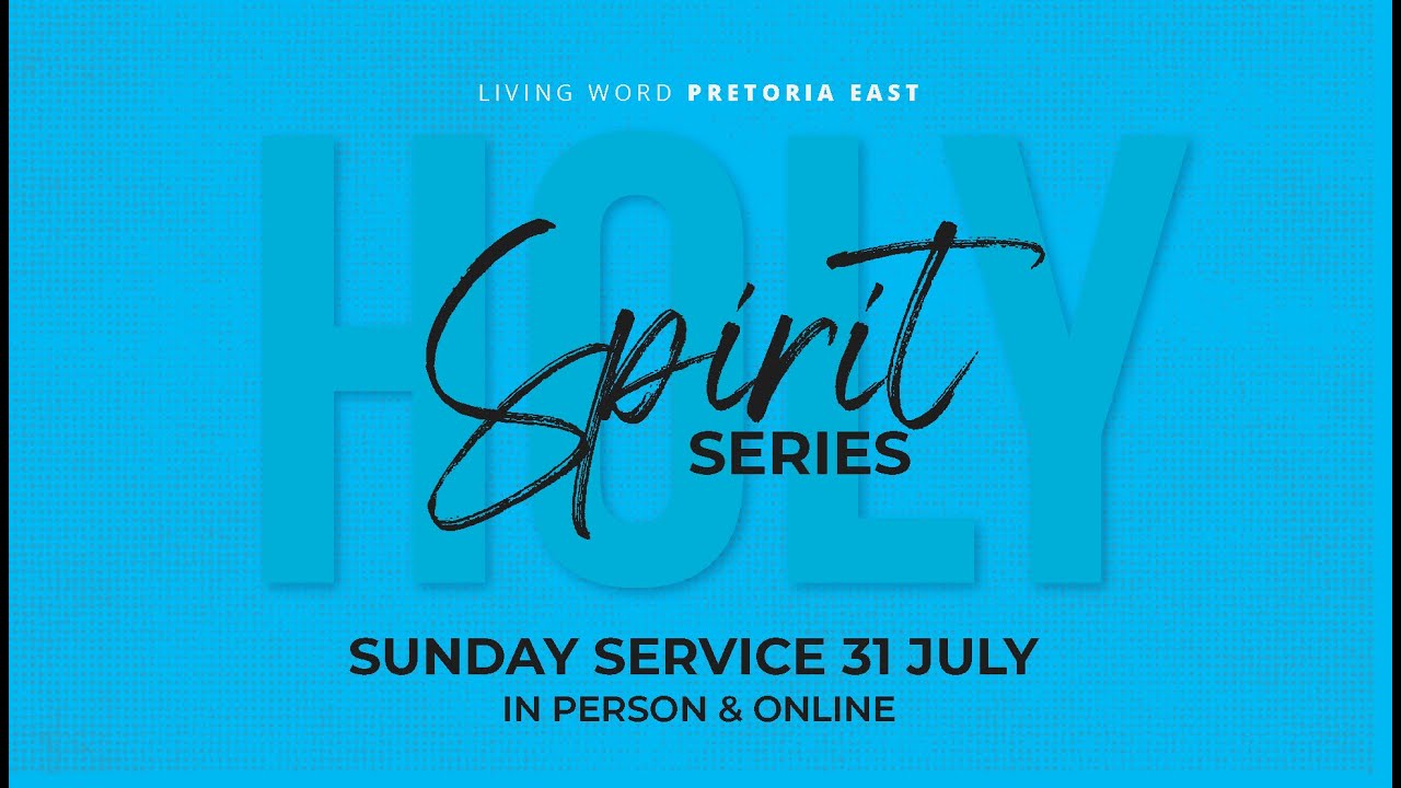 Living Word Pretoria East, Sunday 31 July 2022 Holy Spirit Series