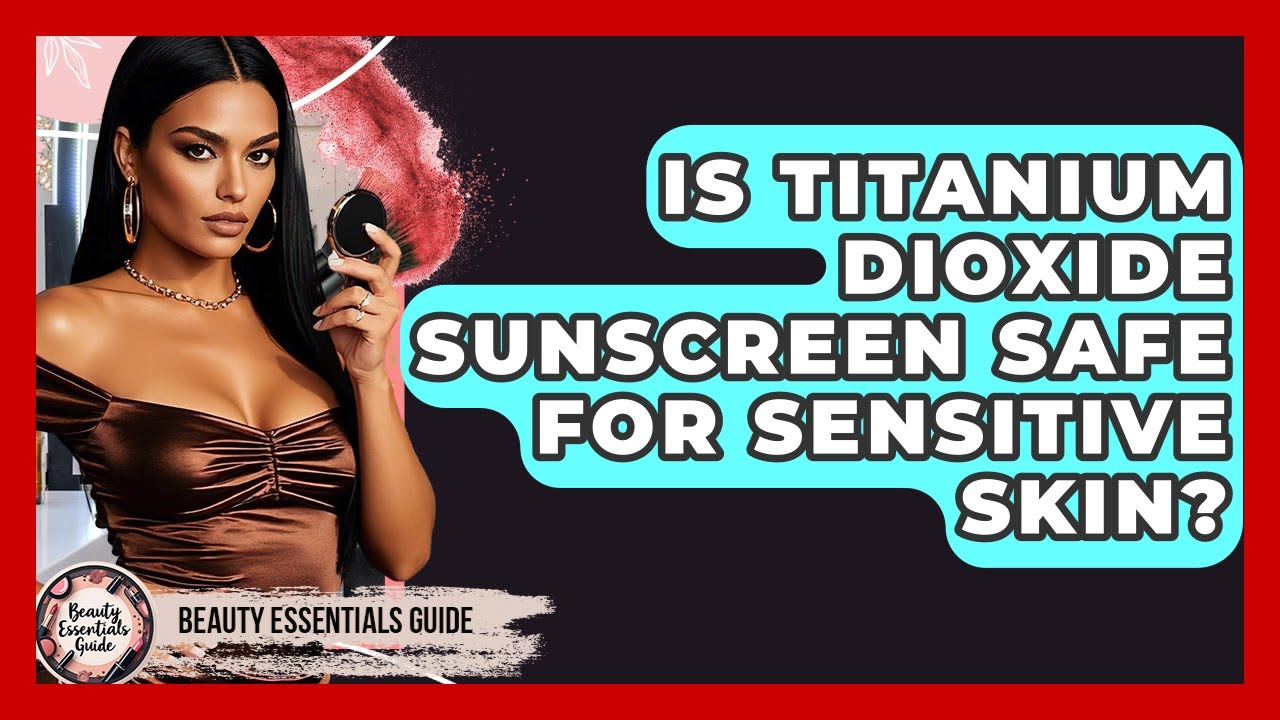 Is Titanium Dioxide Sunscreen Safe For Sensitive Skin? - Beauty Essentials Guide