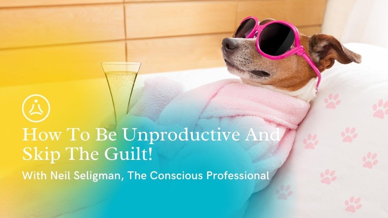 How To Be Unproductive And Skip The Guilt! - with Neil Seligman