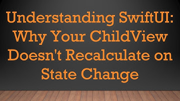 Understanding SwiftUI: Why Your ChildView Doesn