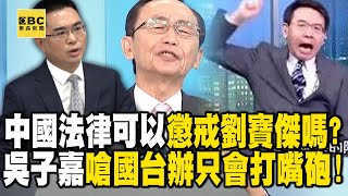 吳子嘉嗆「中國法律可以懲戒劉寶傑嗎」只會打嘴砲？！「我們言論犀利第一名」曝國台辦淪為笑話-【關鍵時刻】劉寶傑 @ebcCTime   @newsebc