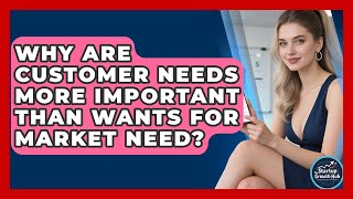 Why Are Customer Needs More Important Than Wants For Market Need? - The Startup Growth Hub