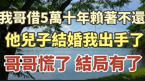 哥哥借了我5萬十年賴著不還，他兒子結婚我出手了，哥哥慌了，結局有了！#中老年心語 #養老 #幸福人生 #為人處世 #晚年幸福 #生活 #養生#讀書 - 天天要聞