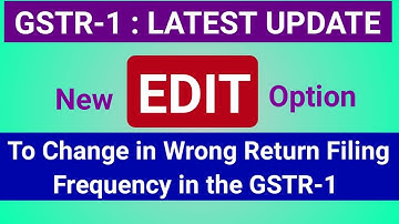 GSTR-1 Latest Update- New EDIT Option Started for Quarterly to Monthly Frequency of Return E-Filing