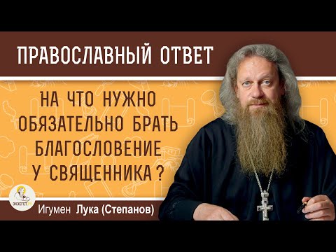 На что нужно обязательно брать благословение у священника?  Игумен Лука (Степанов)