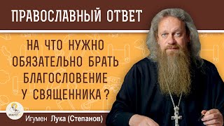 На что нужно обязательно брать благословение у священника?  Игумен Лука (Степанов)