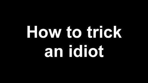 how to trick a idiot 101