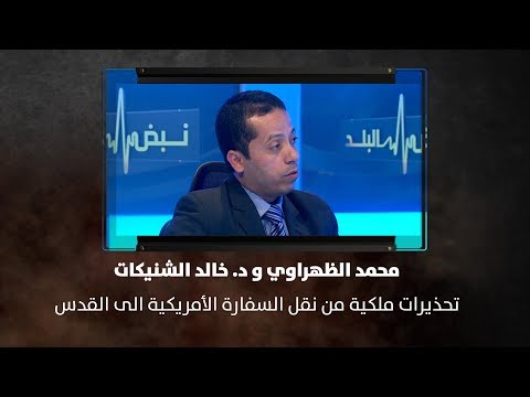 محمد الظهراوي ود خالد الشنيكات تحذيرات ملكية من نقل السفارة الأمريكية الى القدس نبض البلد