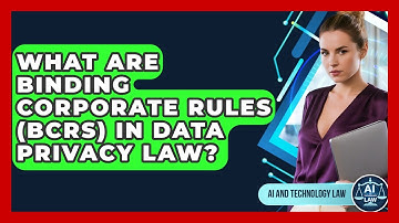 What Are Binding Corporate Rules (BCRs) In Data Privacy Law? - AI and Technology Law