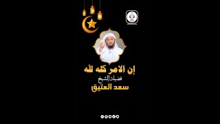 إن الامر كله لله نصيحة من الشيخ سعد العتيق | نور حياتك بطاعة الله | قل يارب ونم مطمئنا