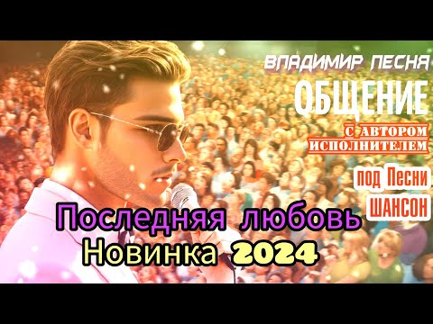 Владимир Песня /  ПОСЛЕДНЯЯ ЛЮБОВЬ 2024 Красивые песни  обо всем слушай Кайфуй