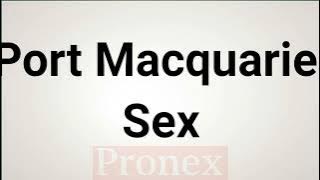 How to Pronounce Port Macquarie Sex